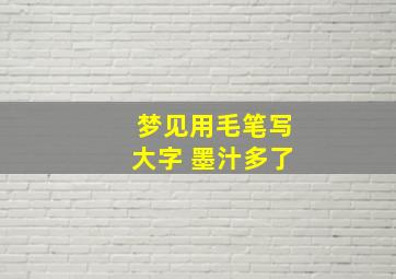 梦见用毛笔写大字 墨汁多了